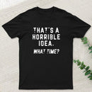 That's a Horrible Idea T-Shirt