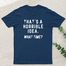 That's a Horrible Idea T-Shirt