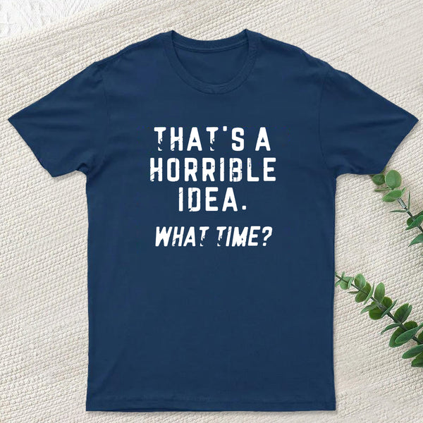 That's a Horrible Idea T-Shirt