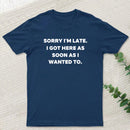 Sorry I'm Late I Got Here As Soon As I Wanted To T-Shirt