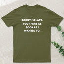 Sorry I'm Late I Got Here As Soon As I Wanted To T-Shirt