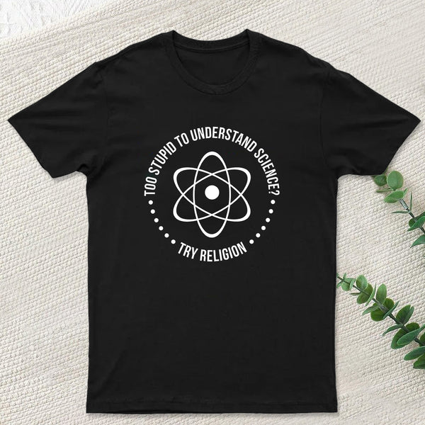 Too Stupid to Understand Science T-Shirt