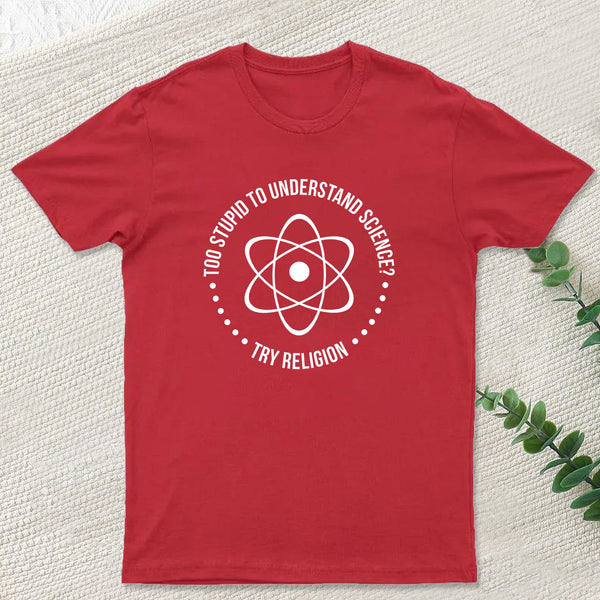 Too Stupid to Understand Science T-Shirt