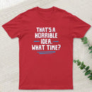 That S A Horrible Idea What Time T-Shirt