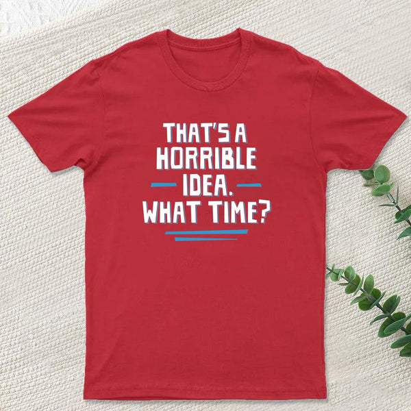 That S A Horrible Idea What Time T-Shirt