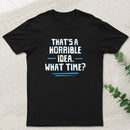 That S A Horrible Idea What Time T-Shirt