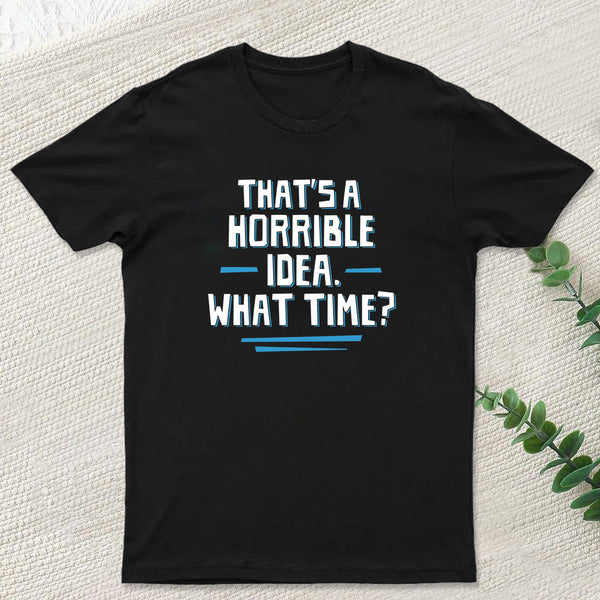 That S A Horrible Idea What Time T-Shirt