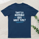 That S A Horrible Idea What Time T-Shirt