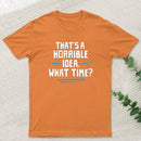 That S A Horrible Idea What Time T-Shirt