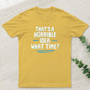 That S A Horrible Idea What Time T-Shirt
