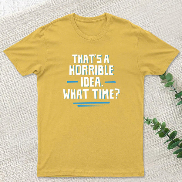 That S A Horrible Idea What Time T-Shirt
