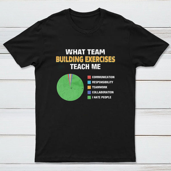 What Team Building Exercises Teach Me T-Shirt