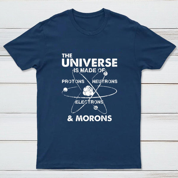 The Universe Is Made Of Protons Neutrons Electrons And Morons T-Shirt