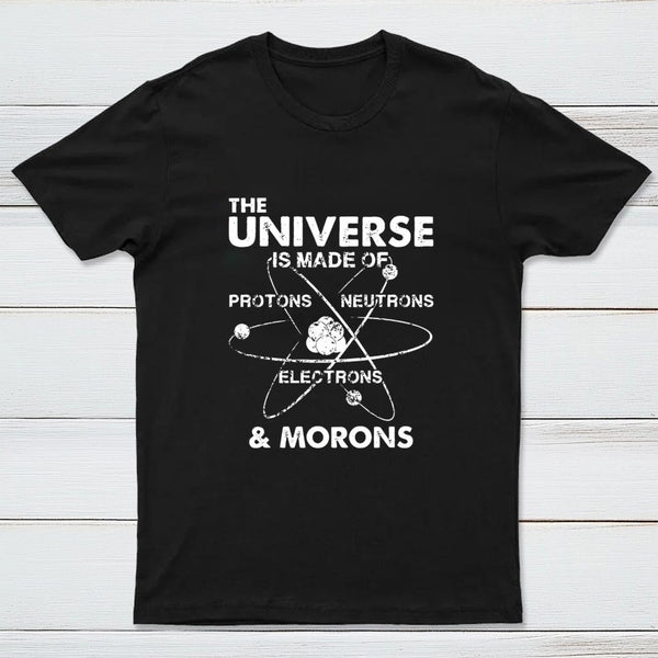 The Universe Is Made Of Protons Neutrons Electrons And Morons T-Shirt