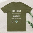 I'M Here Because You Broke Something Funny T-Shirt