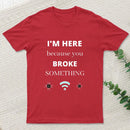 I'M Here Because You Broke Something Funny T-Shirt