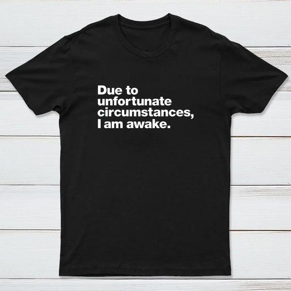 Due To Unfortunate Circumstances I Am Awake T-Shirt