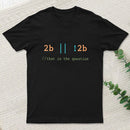2B Or Not 2B That Is The Question T-Shirt