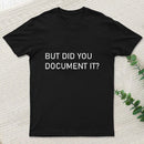 But Did You Document It T-Shirt