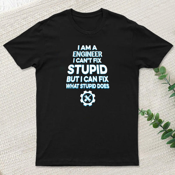 I Am A Engineer I Cant Fix Stupid T-Shirt