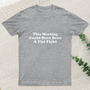 This Meeting Could Have Been A Fist Fight T-Shirt