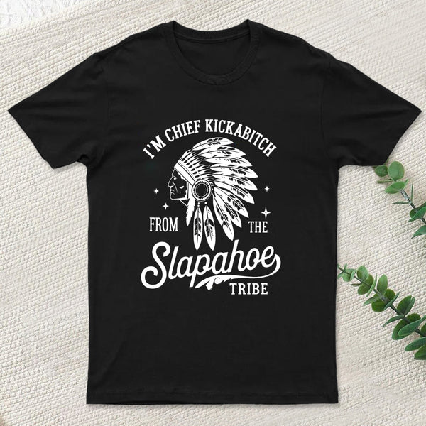 I'm Chief Kickabitch From The Slapahoe Tribe T Shirt