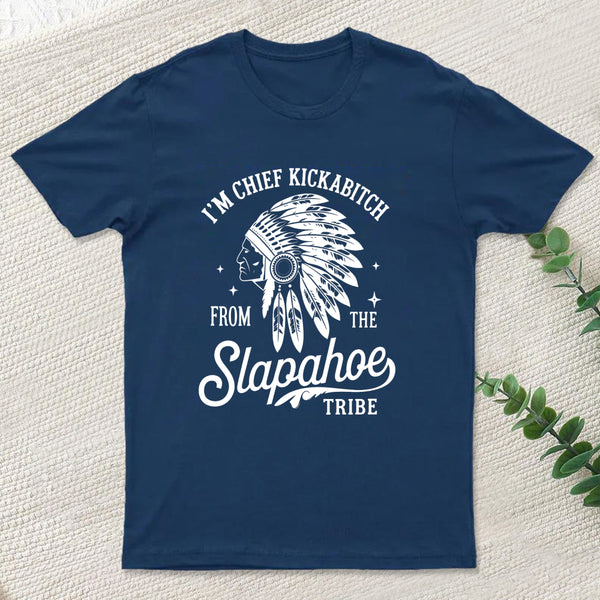 I'm Chief Kickabitch From The Slapahoe Tribe T Shirt
