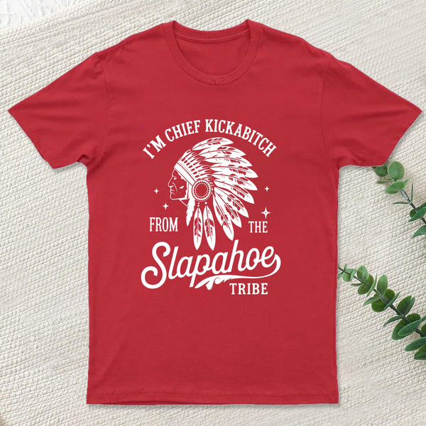 I'm Chief Kickabitch From The Slapahoe Tribe T Shirt