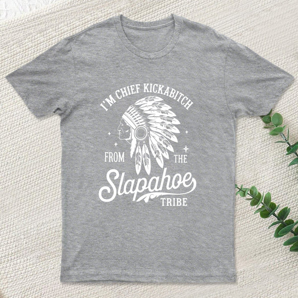 I'm Chief Kickabitch From The Slapahoe Tribe T Shirt