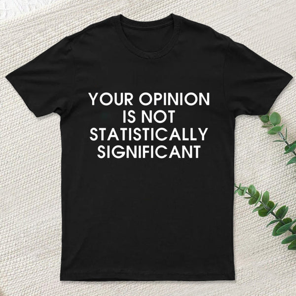 Your Opinion Is Not Statistically Significant Inkestyle T-Shirt