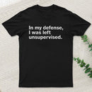 In My Defense, I Was Left Unsupervised T-Shirt