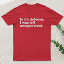 In My Defense, I Was Left Unsupervised T-Shirt