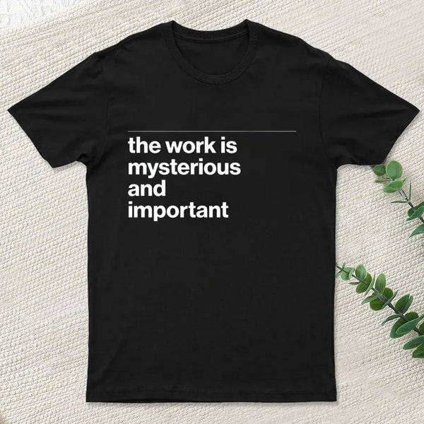 The Work is Mysterious and Important T-Shirt