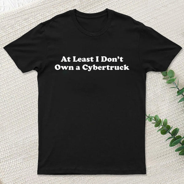 At Least I Don't Own A Cybertruck T-Shirt
