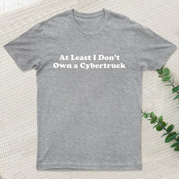 At Least I Don't Own A Cybertruck T-Shirt