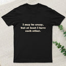 I May Be Crazy T-Shirt
