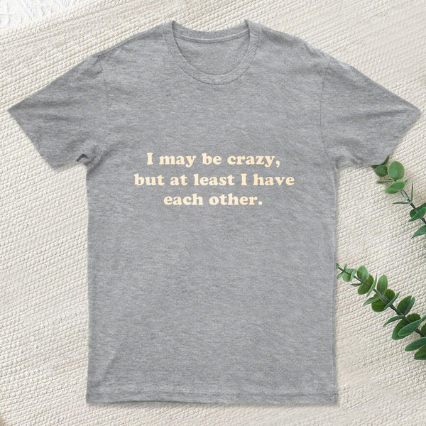 I May Be Crazy T-Shirt