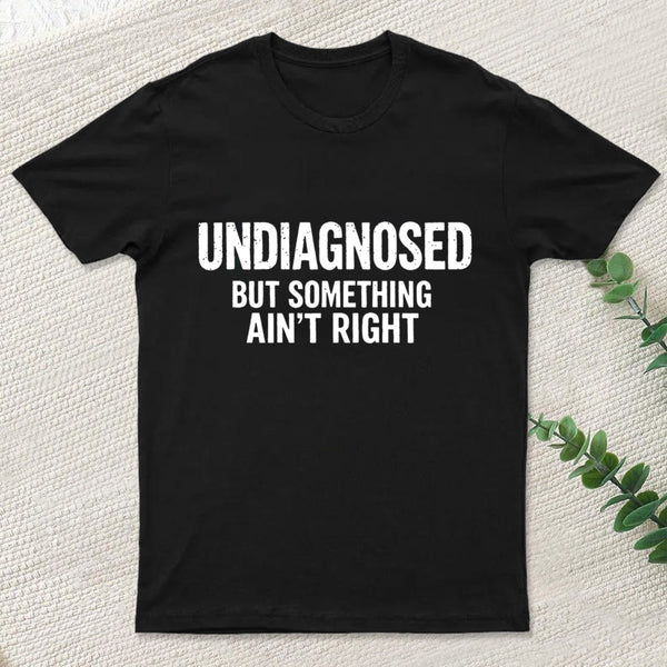 Undiagnosed But Something Aint Right T-Shirt