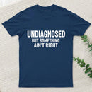 Undiagnosed But Something Aint Right T-Shirt