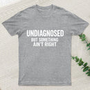 Undiagnosed But Something Aint Right T-Shirt