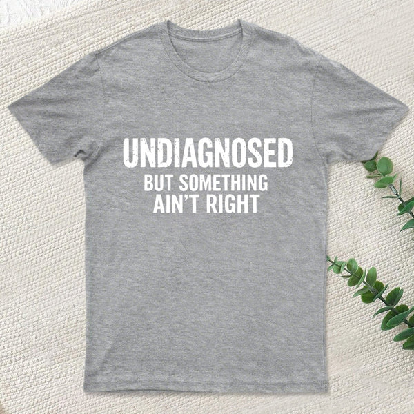 Undiagnosed But Something Aint Right T-Shirt