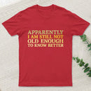 Still Not Old Enough To Know Better T-Shirt