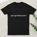 Can I Go Home Now T-Shirt