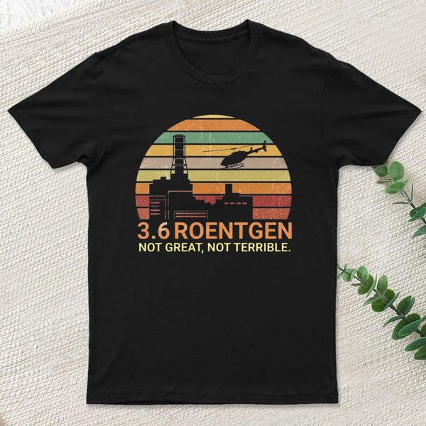 3.6 Roentgen Not Great Not Terrible Chernobyl T-Shirt