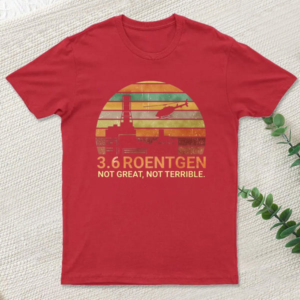 3.6 Roentgen Not Great Not Terrible Chernobyl T-Shirt