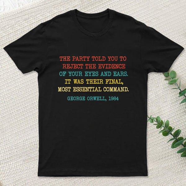 The Party Told You To Reject The Evidence Of Your Eyes And Ears T-Shirt