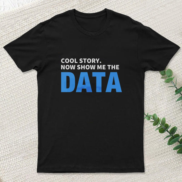 Cool Story Now Show Me The Data T-Shirt