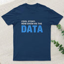 Cool Story Now Show Me The Data T-Shirt