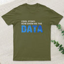 Cool Story Now Show Me The Data T-Shirt