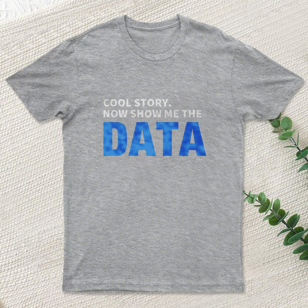 Cool Story Now Show Me The Data T-Shirt